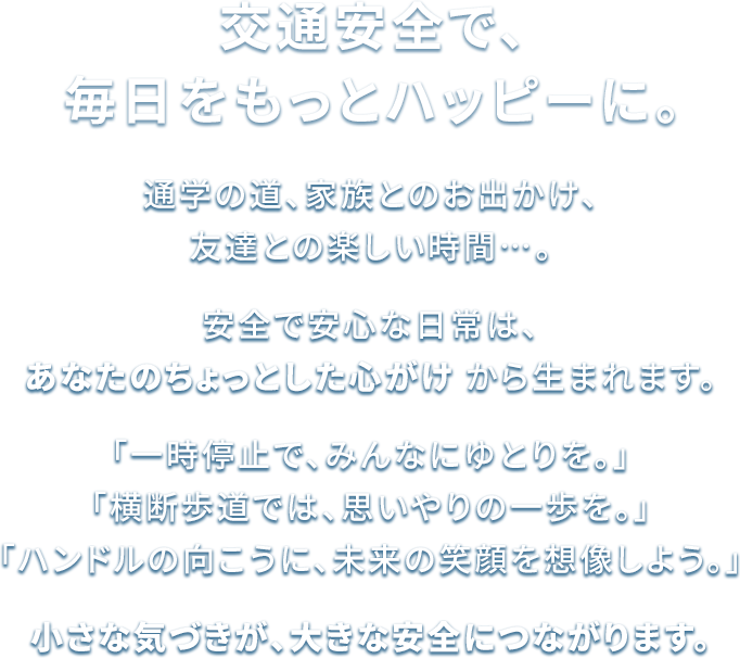 交通安全で、毎日をもっとハッピーに。